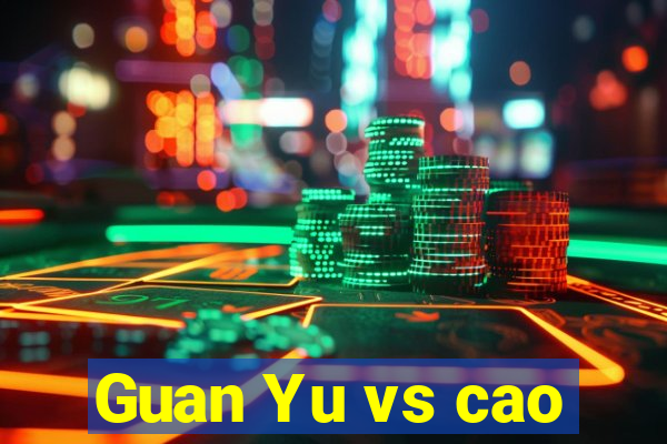 Guan Yu vs cao